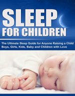 Sleep For Children: The Ultimate Sleep Guide for Anyone Raising a Child, Boys, Girls, Kids, Baby and Children with Love (Importance of Sleep for Everyone, Sleep Disorder, Sleep Optimization Book 1) - Book Cover
