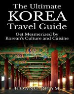 The Ultimate Korea Travel Guide: Get Mesmerized by Korean's Culture and Cuisine (Asia Travel Guide) - Book Cover