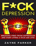 F*ck Depression: Breaking Free From Depression And Start Living A Kick-Ass Life! (Cognitive Behavioral Therapy, How To Be Happy, Positive Thinking, Binge Eating, Love Yourself, NLP, Mindfulness) - Book Cover