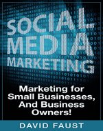 Social Media: Social Media Marketing: Marketing for Small Businesses, And Business Owners! - Book Cover