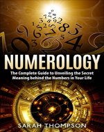 Numerology: The Complete Guide to Unveiling the Secret Meaning behind the Numbers in Your Life (Numerology for Beginners, Astrology, Stars, Colors & Numbers) - Book Cover