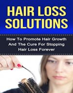 Hair Loss Solutions: How To Promote Hair Growth And The Cure For Stopping Hair Loss Forever (Hair Loss, Hair Loss Solutions, Hair Loss Cure, Hair Loss In Women, Hair Loss Protocol, Hair Loss Book) - Book Cover
