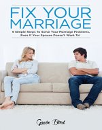 Fix Your Marriage: 9 Simple Steps To Solve Your Marriage Problems, Even If Your Spouse Doesn't Want To! (marriage counseling, marriage problems, couples ... how to save a marriage, marriage advice) - Book Cover