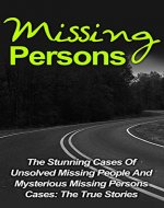 Missing Persons: The Stunning Cases Of Unsolved Missing People And Mysterious Missing Persons Cases: The True Stories (Missing People, Missing Persons, ... Conspiracy Theories, Missing People Cases,) - Book Cover
