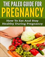The Paleo Guide For Pregnancy: How To Eat And Stay Healthy During Pregnancy (Paleo Guide, Paleo Diet, Diet Guide, Pregnancy Health) - Book Cover