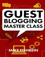 Guest Blogging Master Class: Your Step by Step Guide to Getting More Traffic, Email Subscribers, and Sales - Book Cover