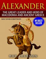 Alexander: The Great Leader and Hero of Macedonia and Ancient Greece (European History, Ancient History, Ancient Rome, Ancient Greece, Egyptian History, Roman Empire, Roman History) - Book Cover