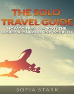 The Solo Travel Guide - How To Travel Across The World Alone And Find Yourself - Book Cover