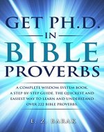 Get Ph.D. In Bible Proverbs: A complete wisdom system book. A step-by-step guide. The quickest and easiest way to learn and understand over 222 bible proverbs. ... and words of wisdom. Book 1) - Book Cover