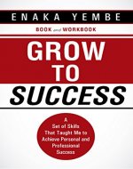 Grow to Success: A Set of Skills That Taught Me to Achieve Personal and Professional Success - Book Cover