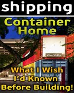 Shipping Container Home. What I Wish I'd Known Before Building!: Tiny House Living, Shipping Container, Shipping Container Designs, Shipping Container ... shipping container designs Book 2) - Book Cover