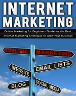 Internet Marketing: Online Marketing for Beginners Guide for the Best Internet Marketing Strategies to Grow Your Business (Internet Marketing for Beginners, ... Online Marketing, Start an Online Business) - Book Cover