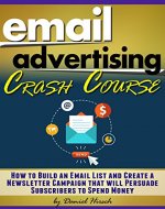 Email Advertising Crash Course: How to Build an Email List and Create a Newsletter Campaign that will Persuade Subscribers to Spend Money - Book Cover