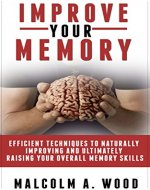 Improve Your Memory: Efficient Techniques to Naturally Improving and Ultimately Raising Your Overall Memory Skills (Self Help, Memory,) - Book Cover