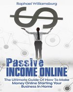 Passive Income Online: The Ultimate Guide Of How To Make Money Online Starting Your Business In Home (Debt Free, Financial Freedom, Budgeting, Small Business, Online Income) - Book Cover