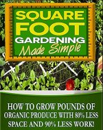 Square Foot Gardening: How To Grow Pounds Organic Produce with 80% less space, 80% less water and 90% less work with Square Foot Gardening (square foot ... container gardening, urban homestead) - Book Cover