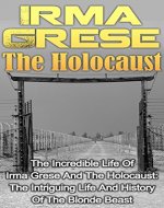 Irma Grese - The Holocaust: The Incredible Life Of Irma Grese And The Holocaust: The Intriguing Life And History Of The Blonde Beast (Irma Grese And The ... Women, Nazi, Irma Grese And The Holocaust,) - Book Cover