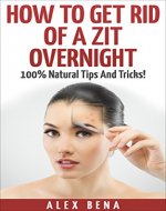 How To Get Rid Of A Zit Overnight: 100% Natural Tips And Tricks! - Book Cover