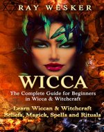 Wicca: The Complete Guide for Beginners in Wicca & Witchcraft: Learn Wiccan & Witchcraft  Beliefs, Magick, Spells and Rituals (Wicca & Witchcraft: Beliefs, Magick, Spells and Rituals Book 5) - Book Cover