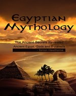 Egyptian Mythology: The Ancient Secrets Revealed: Ancient Egypt, Gods and Pyramids (Egypt, Ancient Egypt, Gods, Pharaohs, Sphinx, Pyramids, Ra, Isis, Seth) - Book Cover
