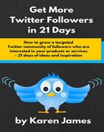 How to Get More Twitter Followers in 21 Days: How to grow a targeted Twitter community of followers who are interested in your products or services - 21 days of ideas and inspiration - Book Cover