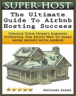Airbnb Super-Host: The Ultimate Guide to Hosting Success: Unlock Your Home's Earning Potential The Right Way To Make More Money with Airbnb (Airbnb, Hosting, ... Estate, Bed and Breakfast, Vacation Rental) - Book Cover
