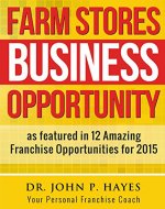 Farm Stores Business Opportunity: as featured in 12 Amazing Franchise Opportunities for 2015 (Franchise Business Ideas) - Book Cover
