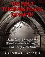 The Most Terrifying Places on Earth: Searching Through the World's Most Horrifying and Scary Locations - Book Cover