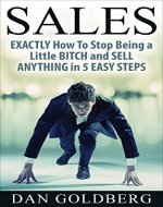 SALES: EXACTLY How To Stop Being a Little BITCH and SELL ANYTHING in 5 EASY Steps (Sales, Sales Techniques, Sales Management, Sales Success Book 1) - Book Cover
