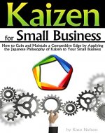 Kaizen for Small Business: How to Gain and Maintain a Competitive Edge by Applying the Japanese Philosophy of Kaizen to Your Small Business - Book Cover