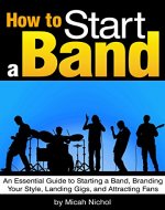 How to Start a Band: An Essential Guide to Starting a Band, Branding Your Style, Landing Gigs, and Attracting Fans - Book Cover