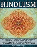 Hinduism: An Essential Guide to Understanding Hinduism and the Hindu Religion, Including Beliefs, Rituals, Holidays, and the Process of Converting to Hinduism - Book Cover