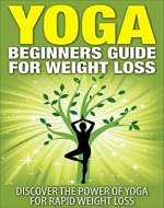 Yoga Weight Loss: Yoga Beginners Guide For Weight Loss - Discover The Power Of Yoga For Rapid Weight Loss (Yoga Guide, Lose Weight, Fat Burning) - Book Cover