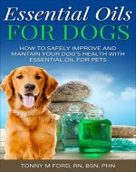 Essential Oils For Dogs: How to Safely improve and mantain your dog's health with essential oils: Essential Oils For Pets (Essential Oils Benefits) (Essential Oils For Your Pet) - Book Cover