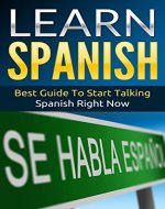 Spanish: Learn Spanish - Best Guide To Start Talking Spanish Right Now - Book Cover