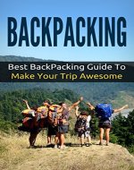 Backpacking: Best Backpacking Guide To Make Your Trip Awesome (Backpacking Adventure) - Book Cover