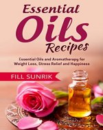 ESSENTIAL OIL RECIPES: Essential Oils and Aromatherapy for Weight Loss, Stress Relief and Happiness - Book Cover