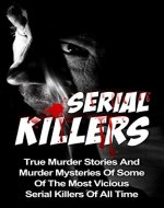 Serial Killers: True Murder Stories And Murder Mysteries Of Some Of The Most Vicious Serial Killers Of All Time (Serial Killers Series) (True Murder Stories, ... Women Who Kill, Cold Cases True Crime,) - Book Cover