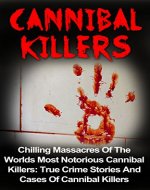 Cannibal Killers: Chilling Massacres Of The Worlds Most Notorious Cannibal Killers: True Crime Stories And Cases Of Cannibal Killers (Cannibal Killers ... Disappearances, Cannibal Killers, Cannibal) - Book Cover