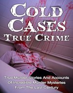Cold Cases True Crime: True Murder Stories And Accounts Of Incredible Murder Mysteries From The Last Century: Cold Cases True Crime Series (True Crime, ... Crime Books, True Murder Stories, Crime,) - Book Cover