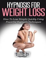 Hypnosis For Weight Loss: How To Lose Weight Quickly Using Powerful Hypnosis Techniques - Book Cover
