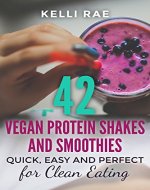 42 Vegan Protein Shakes and Smoothies: Quick, Easy and Perfect For Clean Eating - Book Cover