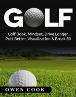 Golf: Golf Book, Mindset, Drive Longer, Putt Better, Visualization & Break 80 (Play Better, Golf skills, Break 80, putt better, drive further, tiger woods) - Book Cover