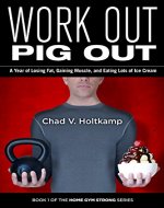 Work Out, Pig Out: A Year of Losing Fat, Gaining Muscle, and Eating Lots of Ice Cream (Home Gym Strong Book 1) - Book Cover
