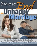 How to End an Unhappy Marriage: An Essential Guide to Letting Go Emotionally, Preparing Yourself Mentally, and Moving On Physically - Book Cover