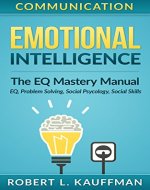 Communication: Emotional Intelligence. The EQ Mastery Manual - EQ, Problem Solving, Social Psycology, Social Skills (Social Psychology, Emotional Intelligence, ... Skills, Leadership, Voice Training) - Book Cover