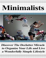 Minimalists: Discover The Declutter Miracle to Organize Your Life and Live a Wonderfully Simple Lifestyle (Minimalism, Home Decluttering, Downsizing, Decluttering ... Books, Simple Life, Minimalist Budget) - Book Cover