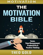 Motivation: The Motivation Bible: Focus, Time Management, Productivity & Positive Thinking (Morning Ritual, Learned Optimism, Change Your Life, Cleaning ... Free, Declutter, Become A Better You) - Book Cover