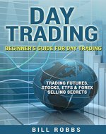Day Trading: Beginner's Guide for Day Trading - Trading Futures, Stocks, ETFs & Forex - Book Cover