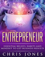 Entrepreneur: Essential Beliefs, Habits and Mindset to Get Business Results (Entrepreneur, Beliefs, Habits, Mindset, Business Results, Goals, Dreams) - Book Cover